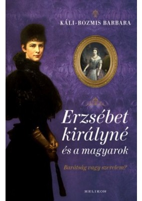 Erzsébet királyné és a magyarok - Barátság vagy szerelem?