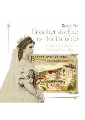 Erzsébet királyné és Bártfafürdő – Kráľovná Alžbeta a Bardejovské kúpele
