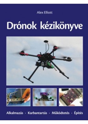 Drónok kézikönyve - Alkalmazás - Karbantartás - Működtetés - Építés